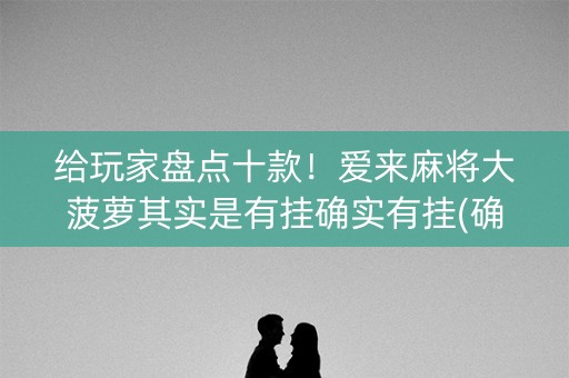 给玩家盘点十款！爱来麻将大菠萝其实是有挂确实有挂(确实有挂)