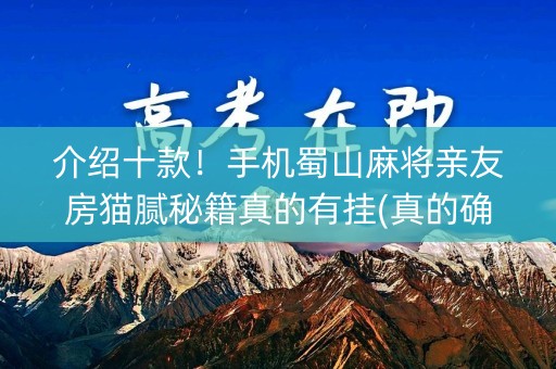 介绍十款！手机蜀山麻将亲友房猫腻秘籍真的有挂(真的确实是有挂)