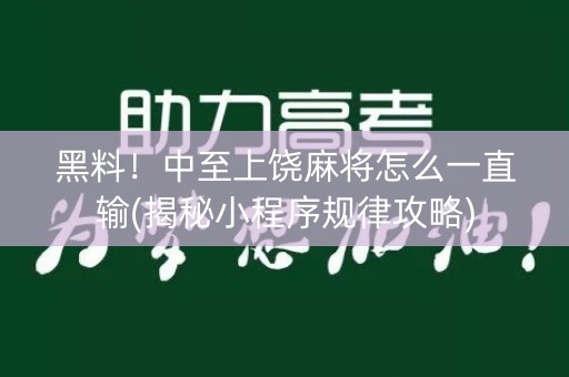 黑料！中至上饶麻将怎么一直输(揭秘小程序规律攻略)