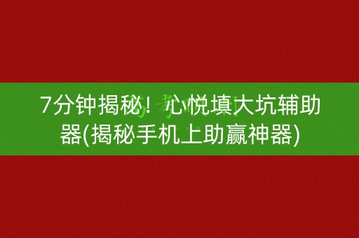 7分钟揭秘！心悦填大坑辅助器(揭秘手机上助赢神器)