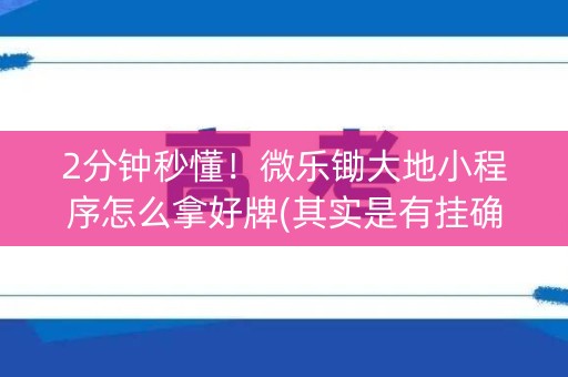 2分钟秒懂！微乐锄大地小程序怎么拿好牌(其实是有挂确实有挂)
