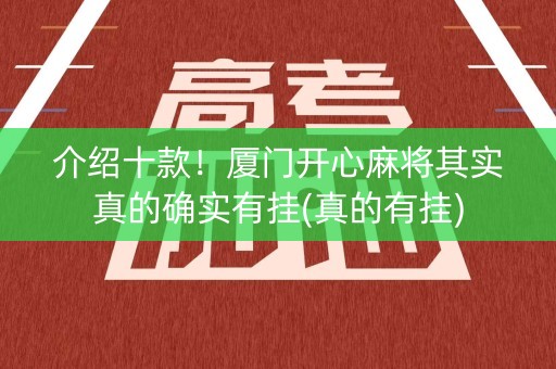 介绍十款！厦门开心麻将其实真的确实有挂(真的有挂)