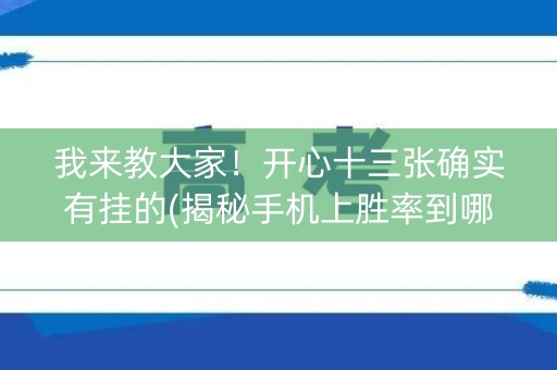 我来教大家！开心十三张确实有挂的(揭秘手机上胜率到哪调)