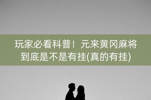 玩家必看科普！元来黄冈麻将到底是不是有挂(真的有挂)