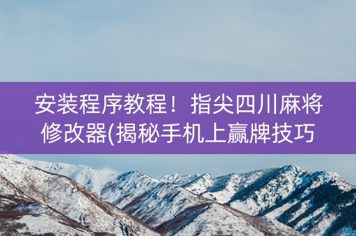 安装程序教程！指尖四川麻将修改器(揭秘手机上赢牌技巧)