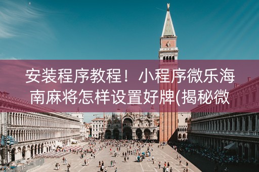 安装程序教程！小程序微乐海南麻将怎样设置好牌(揭秘微信里专用神器下载)