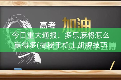 今日重大通报！多乐麻将怎么赢得多(揭秘手机上胡牌技巧)