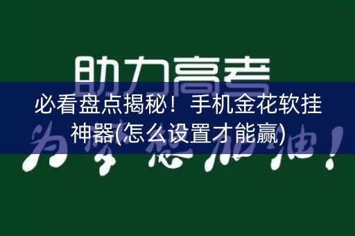 必看盘点揭秘！手机金花软挂神器(怎么设置才能赢)