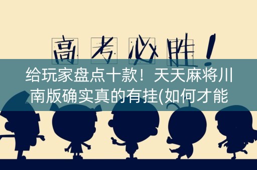 给玩家盘点十款！天天麻将川南版确实真的有挂(如何才能打赢)