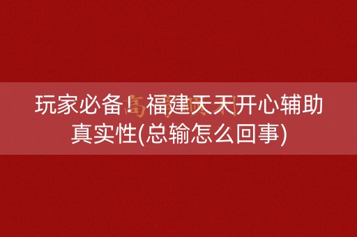 玩家必备！福建天天开心辅助真实性(总输怎么回事)
