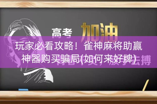 玩家必看攻略！雀神麻将助赢神器购买骗局(如何来好牌)