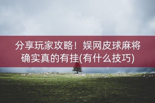 分享玩家攻略！娱网皮球麻将确实真的有挂(有什么技巧)