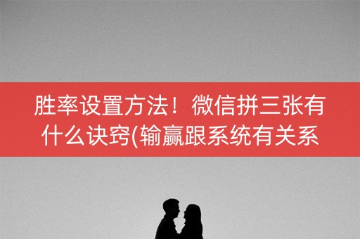 胜率设置方法！微信拼三张有什么诀窍(输赢跟系统有关系吗)