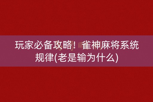 玩家必备攻略！雀神麻将系统规律(老是输为什么)