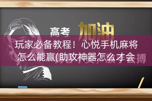 玩家必备教程！心悦手机麻将怎么能赢(助攻神器怎么才会赢)