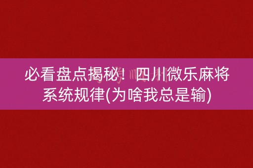 必看盘点揭秘！四川微乐麻将系统规律(为啥我总是输)