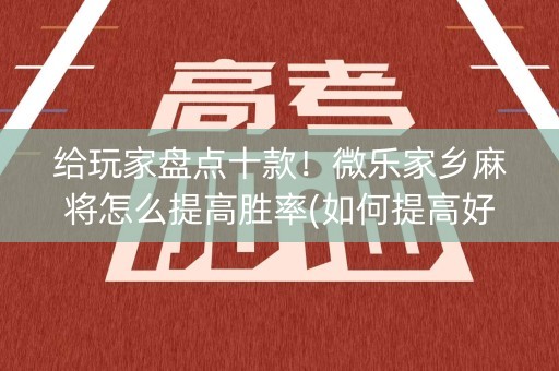 给玩家盘点十款！微乐家乡麻将怎么提高胜率(如何提高好牌几率)