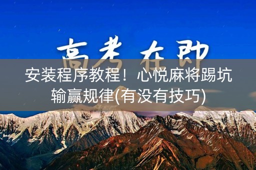 安装程序教程！心悦麻将踢坑输赢规律(有没有技巧)