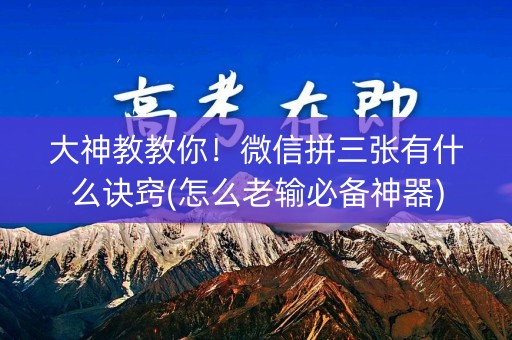 大神教教你！微信拼三张有什么诀窍(怎么老输必备神器)