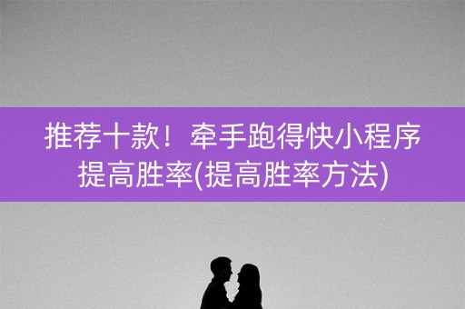 推荐十款！牵手跑得快小程序提高胜率(提高胜率方法)