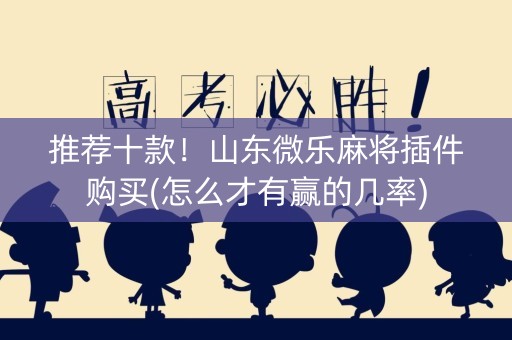 推荐十款！山东微乐麻将插件购买(怎么才有赢的几率)