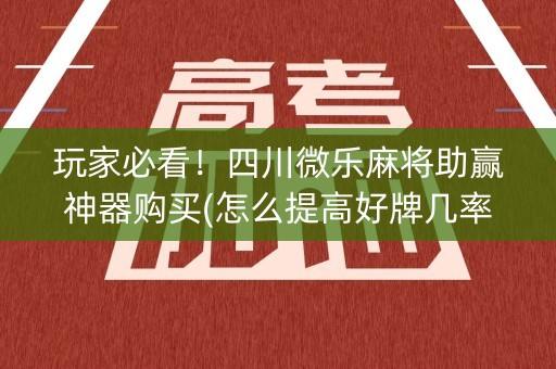 玩家必看！四川微乐麻将助赢神器购买(怎么提高好牌几率)