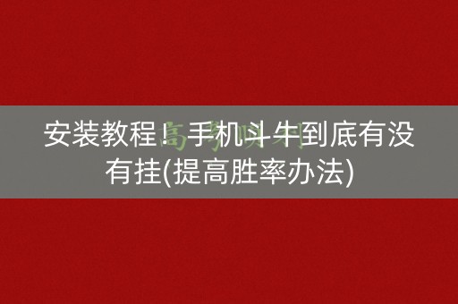 安装教程！手机斗牛到底有没有挂(提高胜率办法)