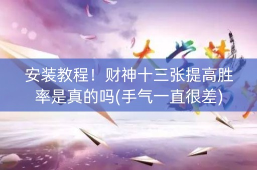 安装教程！财神十三张提高胜率是真的吗(手气一直很差)