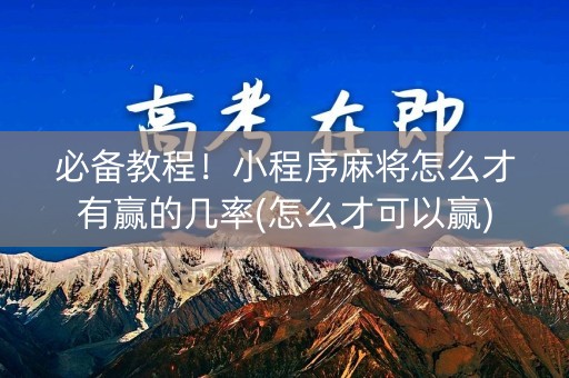 必备教程！小程序麻将怎么才有赢的几率(怎么才可以赢)