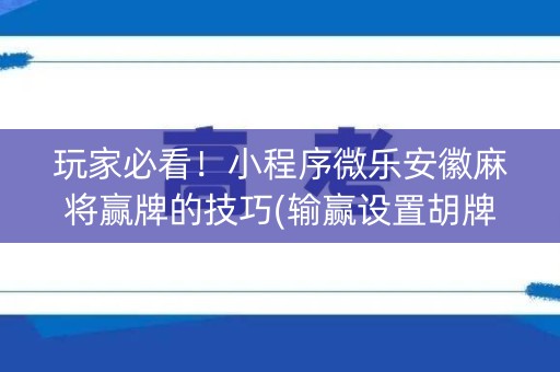 玩家必看！小程序微乐安徽麻将赢牌的技巧(输赢设置胡牌规律)