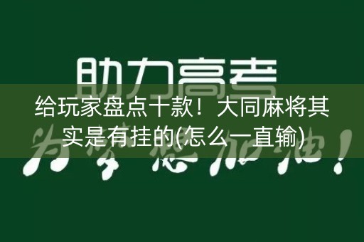 给玩家盘点十款！大同麻将其实是有挂的(怎么一直输)