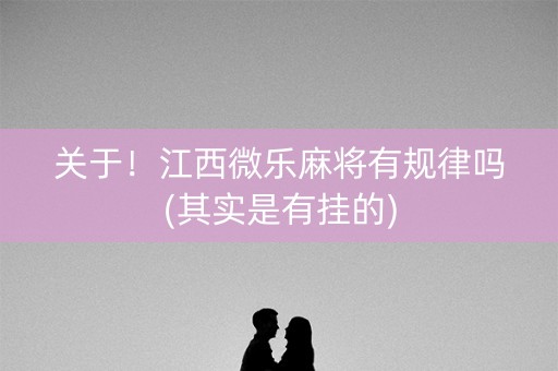 关于！江西微乐麻将有规律吗(其实是有挂的)