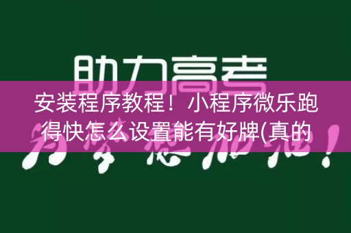 安装程序教程！小程序微乐跑得快怎么设置能有好牌(真的有挂)