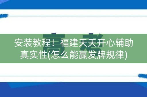 安装教程！福建天天开心辅助真实性(怎么能赢发牌规律)