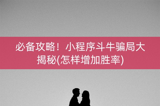 必备攻略！小程序斗牛骗局大揭秘(怎样增加胜率)