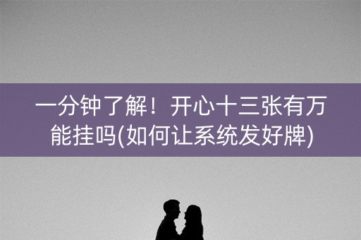 一分钟了解！开心十三张有万能挂吗(如何让系统发好牌)