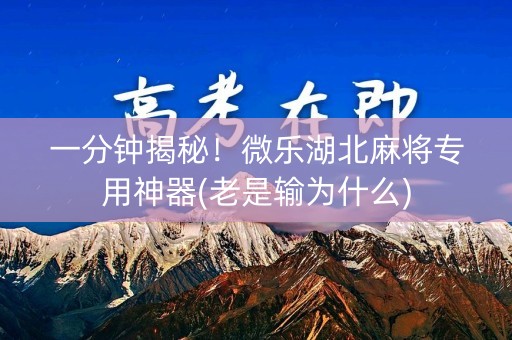 一分钟揭秘！微乐湖北麻将专用神器(老是输为什么)