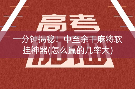 一分钟揭秘！中至余干麻将软挂神器(怎么赢的几率大)