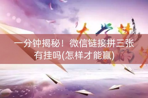 一分钟揭秘！微信链接拼三张有挂吗(怎样才能赢)