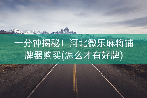 一分钟揭秘！河北微乐麻将铺牌器购买(怎么才有好牌)