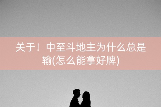 关于！中至斗地主为什么总是输(怎么能拿好牌)