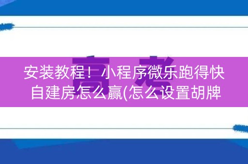 安装教程！小程序微乐跑得快自建房怎么赢(怎么设置胡牌)