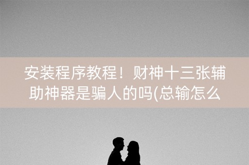 安装程序教程！财神十三张辅助神器是骗人的吗(总输怎么回事)