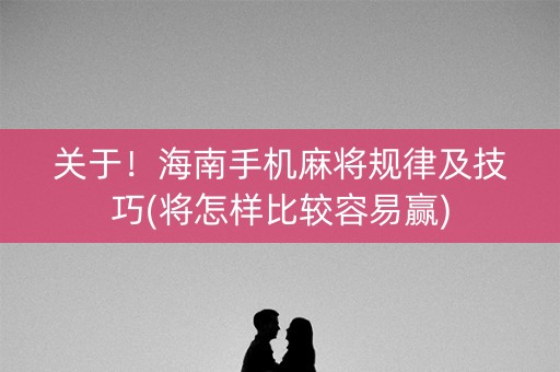 关于！海南手机麻将规律及技巧(将怎样比较容易赢)