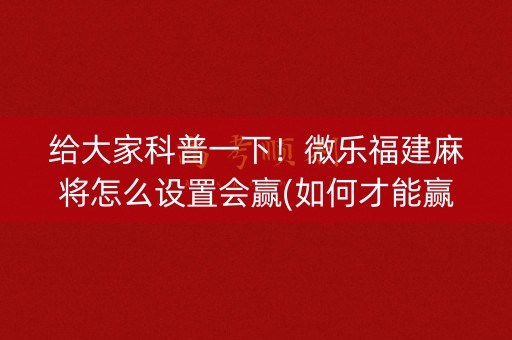 给大家科普一下！微乐福建麻将怎么设置会赢(如何才能赢)