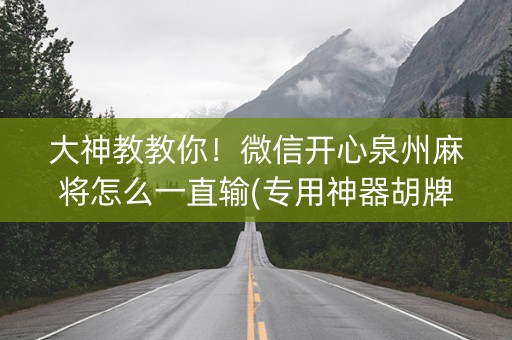 大神教教你！微信开心泉州麻将怎么一直输(专用神器胡牌技巧)