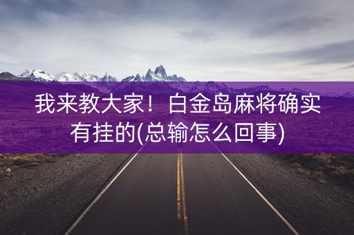 我来教大家！白金岛麻将确实有挂的(总输怎么回事)
