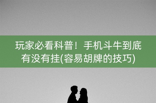 玩家必看科普！手机斗牛到底有没有挂(容易胡牌的技巧)