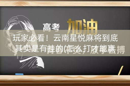 玩家必看！云南星悦麻将到底其实是有挂的(怎么打才能赢)