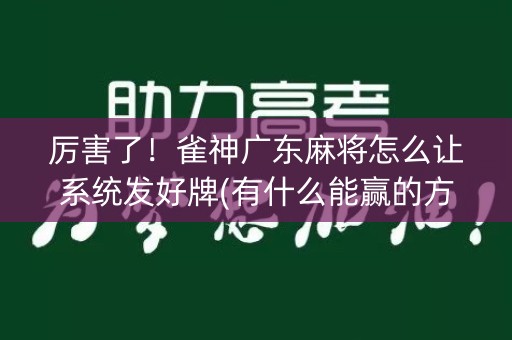 厉害了！雀神广东麻将怎么让系统发好牌(有什么能赢的方法)
